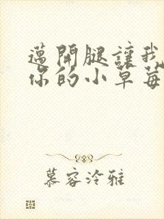 迈开腿让我尝尝你的小草莓