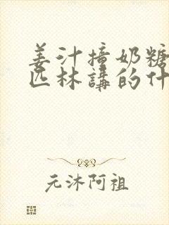 姜汁撞奶糖阿司匹林讲的什么