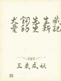 犬饲先生藏不住爱的更新记录