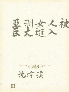 亚洲女人被黑人巨大进入