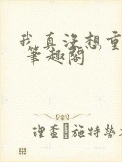 我真没想重生啊 笔趣阁