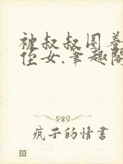 被叔叔圈养的小侄女.笔趣阁小说