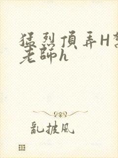 猛烈顶弄H禁欲老师h