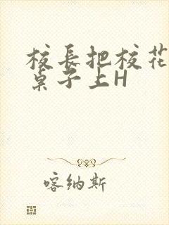 校长把校花放到桌子上H