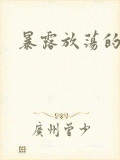 暴露放荡的娇妻