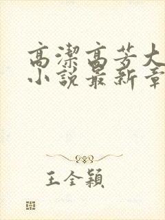 高洁高芳大团圆小说最新章节免费阅读