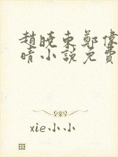 赵晓东郑伟吴雪晴小说免费阅读