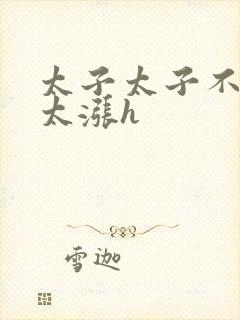 太子太子不要了太涨h