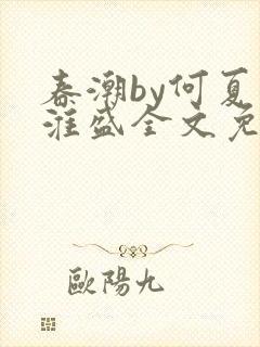 春潮by何夏江淮盛全文免费阅读笔趣阁