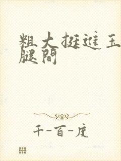 粗大挺进玉芬双腿间