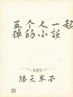 五个人一起会坏掉的小说