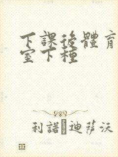 下课后体育器材室下种