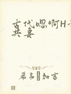 古代嗯啊H爹爹共妻