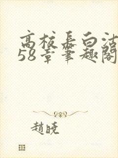 高校长白沽1-58章笔趣阁