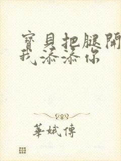 宝贝把腿开大让我添添你