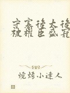 守寡后太后娘娘被权臣盛宠了免费