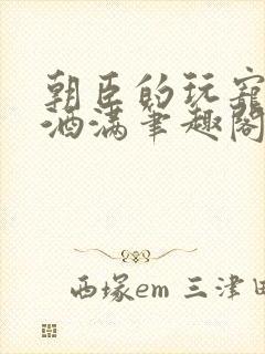 朝臣的玩宠深杯酒满笔趣阁