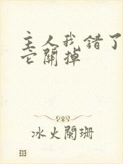 主人我错了请把它关掉