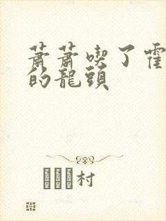 萧萧吃了霍雨浩的龙头