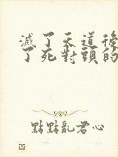 灭了天道后我成了死对头的师妹