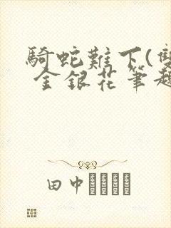 骑蛇难下(双) 金银花笔趣阁