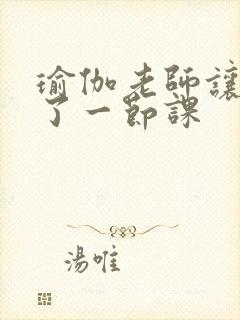 瑜伽老师让我C了一节课