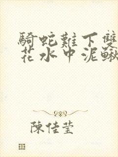 骑蛇难下双金银花水中泥鳅双男主