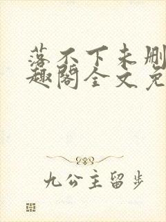 落不下未删减笔趣阁全文免费阅读