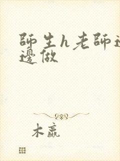 师生h老师边h边做