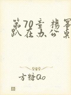 第70章 杨幂趴在办公桌