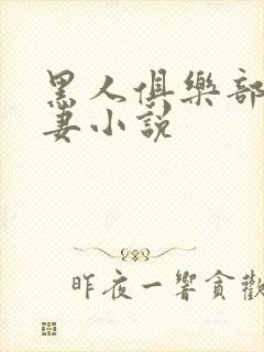 黑人俱乐部仑娇妻小说