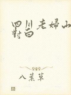 四川老妇山边性对白