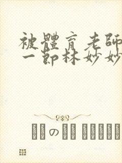 被体育老师c了一节林妙妙