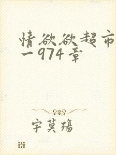 情欲欲超市之1一974章