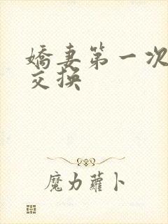 娇妻第一次尝试交换