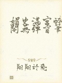 媚史满宫醉笔趣阁无弹窗笔