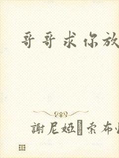 哥哥求你放了我