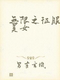 无限之征服天下美女