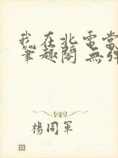 我在北电当教兽笔趣阁 无弹窗