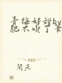 青梅好甜by减肥不吃了笔趣阁