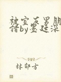 被室友男朋友认错by墨廷深 小说