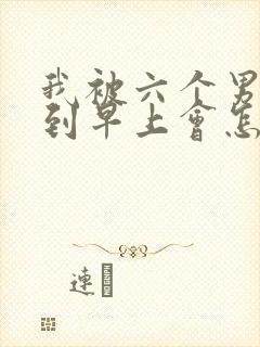 我被六个男人躁到早上会怎么样