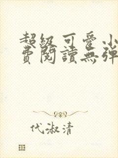 超级可爱小说免费阅读无弹窗笔趣