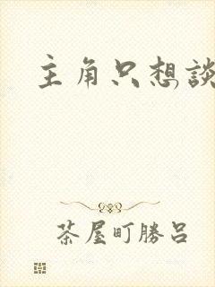 主角只想谈恋爱