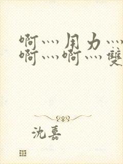 啊灬用力灬啊灬啊灬啊灬双男主