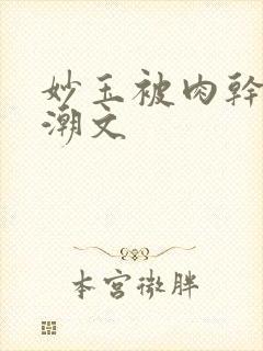 妙玉被肉干高H潮文