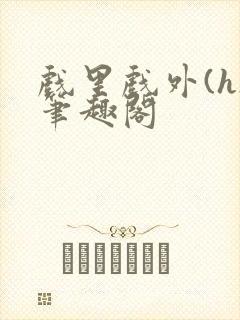 戏里戏外(h)笔趣阁