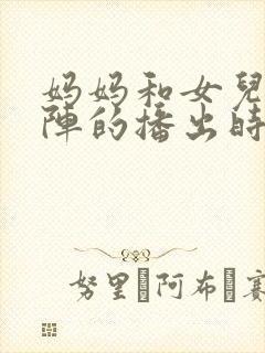 妈妈和女儿齐上阵的播出时间