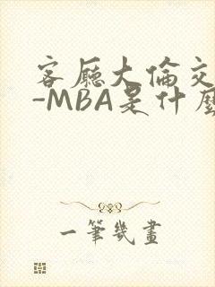 客厅大伦交侩H-MBA是什么