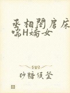 丞相闺房床榻粗喘H娇女